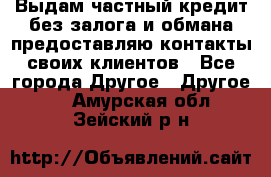 Выдам частный кредит без залога и обмана предоставляю контакты своих клиентов - Все города Другое » Другое   . Амурская обл.,Зейский р-н